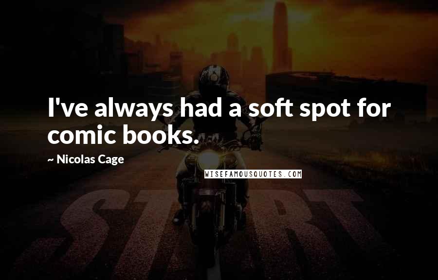 Nicolas Cage Quotes: I've always had a soft spot for comic books.