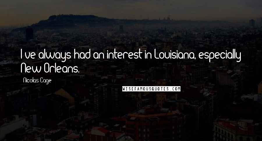 Nicolas Cage Quotes: I've always had an interest in Louisiana, especially New Orleans.