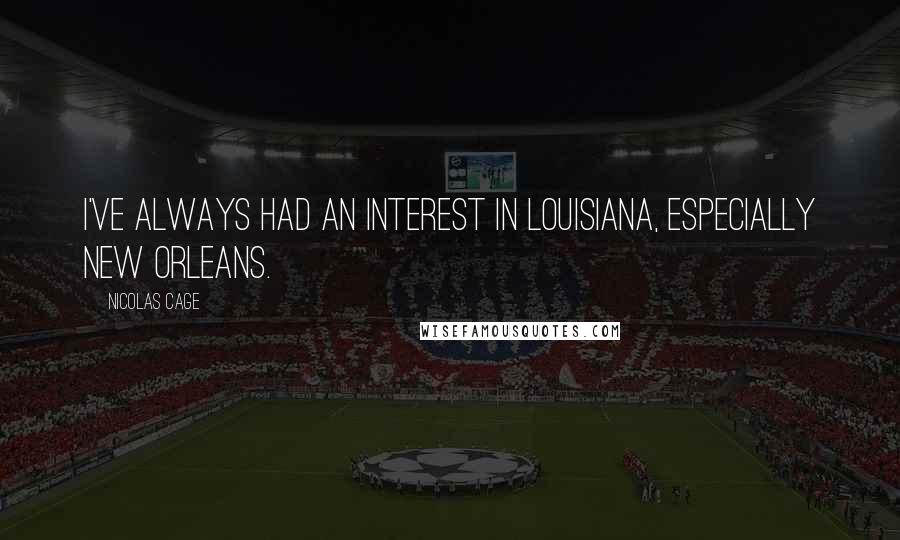 Nicolas Cage Quotes: I've always had an interest in Louisiana, especially New Orleans.