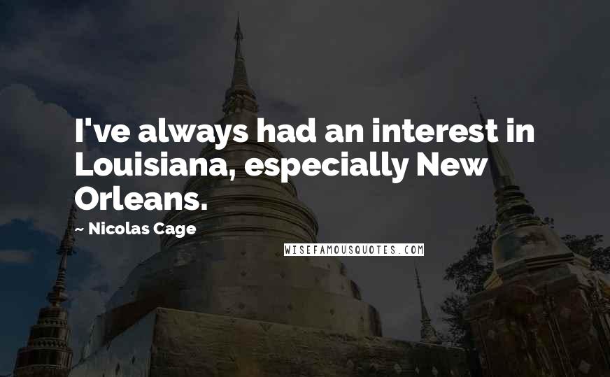 Nicolas Cage Quotes: I've always had an interest in Louisiana, especially New Orleans.