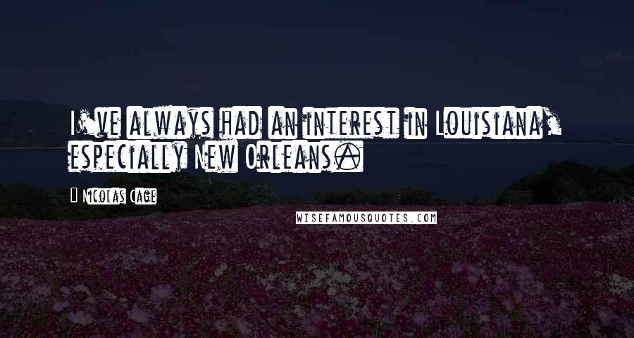 Nicolas Cage Quotes: I've always had an interest in Louisiana, especially New Orleans.