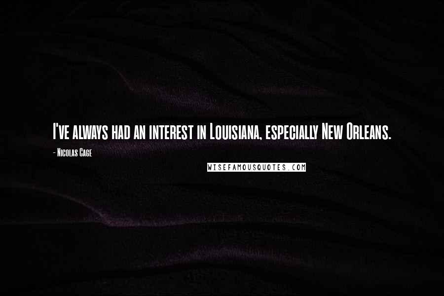 Nicolas Cage Quotes: I've always had an interest in Louisiana, especially New Orleans.
