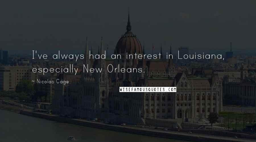 Nicolas Cage Quotes: I've always had an interest in Louisiana, especially New Orleans.
