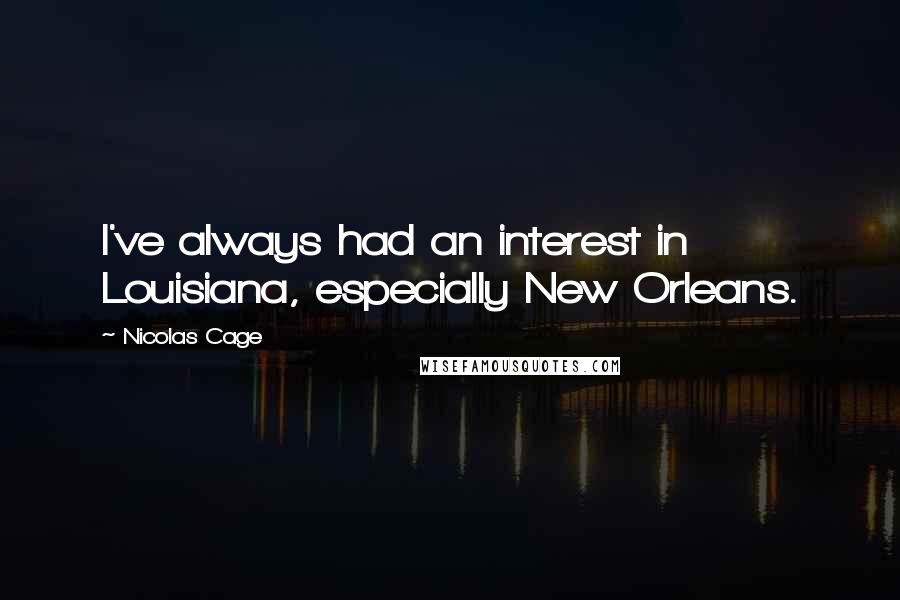 Nicolas Cage Quotes: I've always had an interest in Louisiana, especially New Orleans.
