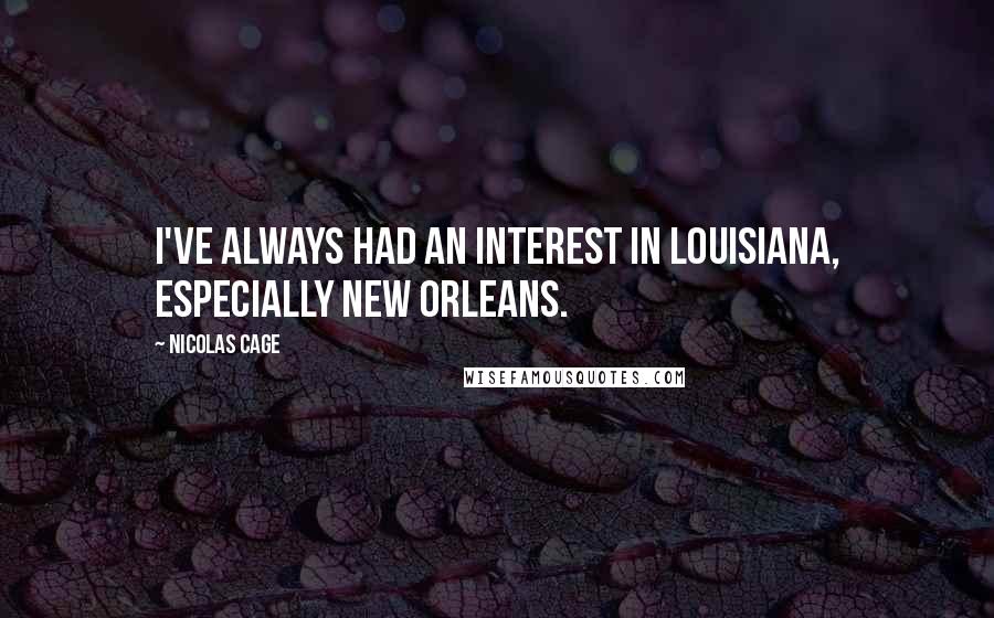Nicolas Cage Quotes: I've always had an interest in Louisiana, especially New Orleans.
