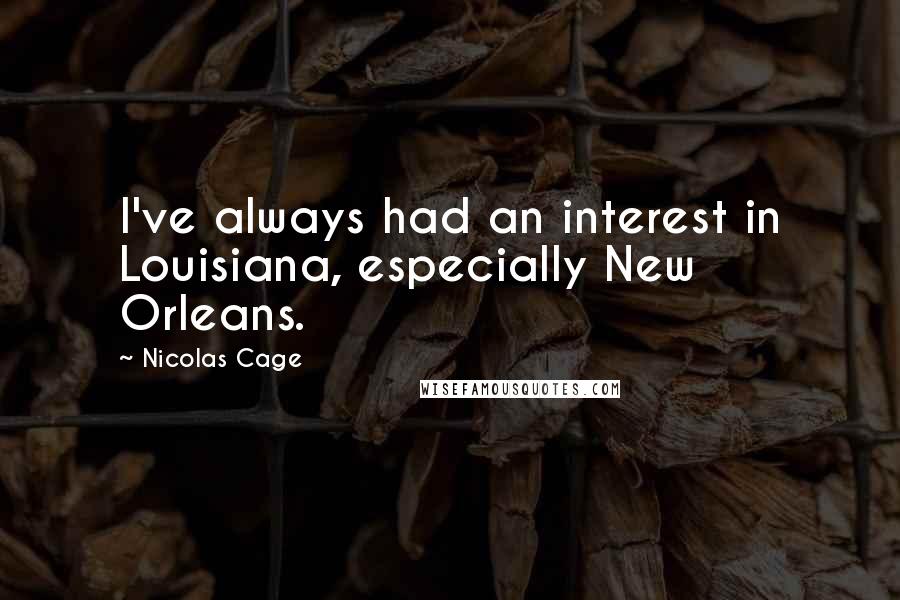 Nicolas Cage Quotes: I've always had an interest in Louisiana, especially New Orleans.