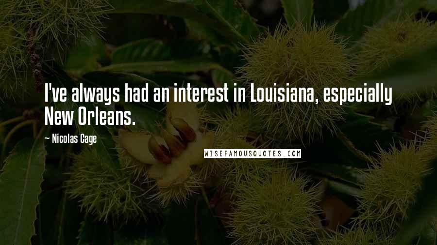 Nicolas Cage Quotes: I've always had an interest in Louisiana, especially New Orleans.