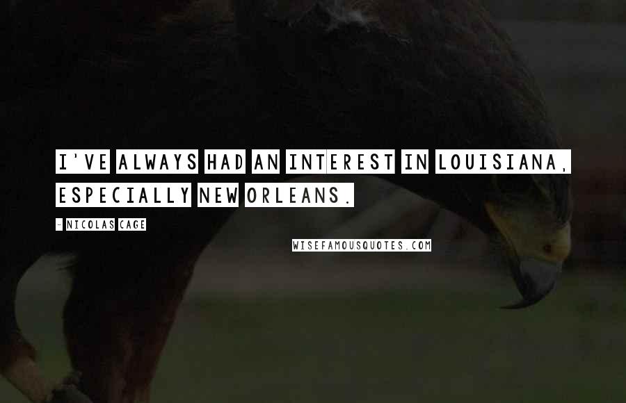 Nicolas Cage Quotes: I've always had an interest in Louisiana, especially New Orleans.