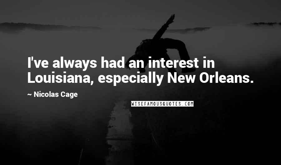 Nicolas Cage Quotes: I've always had an interest in Louisiana, especially New Orleans.