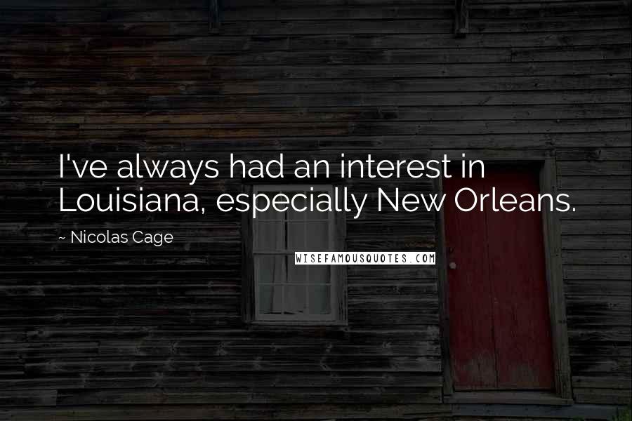 Nicolas Cage Quotes: I've always had an interest in Louisiana, especially New Orleans.