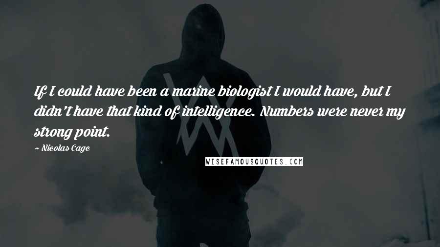 Nicolas Cage Quotes: If I could have been a marine biologist I would have, but I didn't have that kind of intelligence. Numbers were never my strong point.