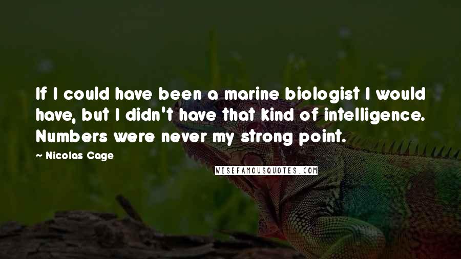 Nicolas Cage Quotes: If I could have been a marine biologist I would have, but I didn't have that kind of intelligence. Numbers were never my strong point.