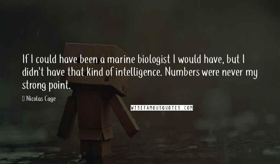 Nicolas Cage Quotes: If I could have been a marine biologist I would have, but I didn't have that kind of intelligence. Numbers were never my strong point.