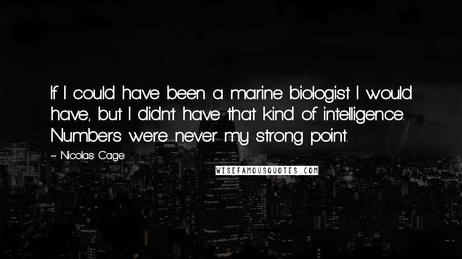 Nicolas Cage Quotes: If I could have been a marine biologist I would have, but I didn't have that kind of intelligence. Numbers were never my strong point.