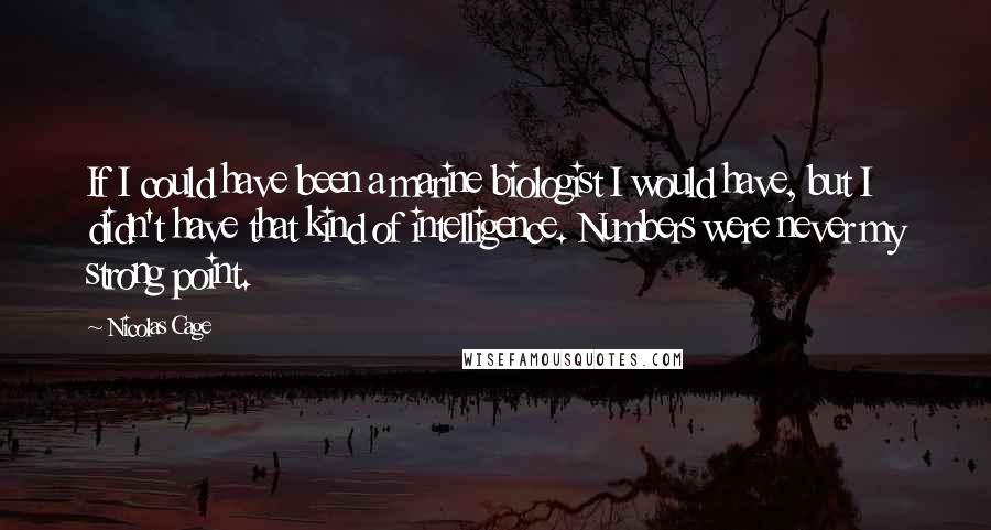 Nicolas Cage Quotes: If I could have been a marine biologist I would have, but I didn't have that kind of intelligence. Numbers were never my strong point.