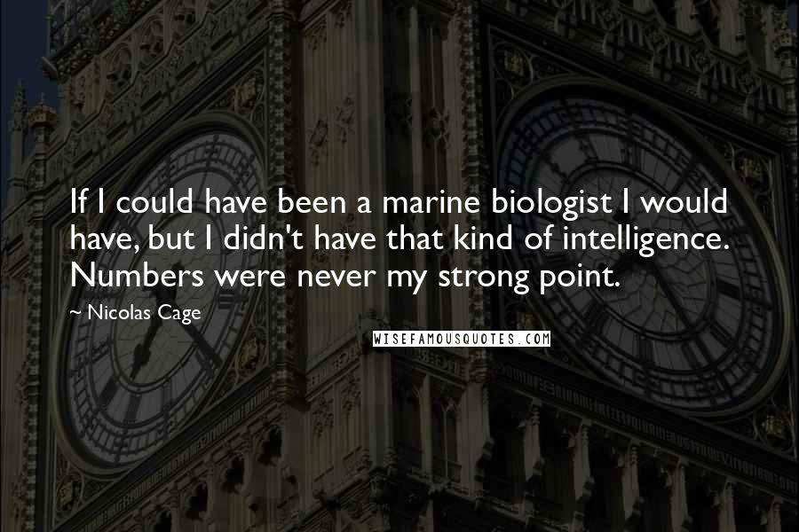 Nicolas Cage Quotes: If I could have been a marine biologist I would have, but I didn't have that kind of intelligence. Numbers were never my strong point.