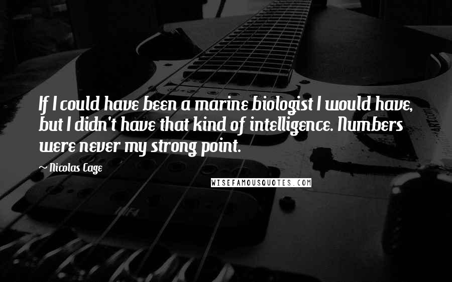 Nicolas Cage Quotes: If I could have been a marine biologist I would have, but I didn't have that kind of intelligence. Numbers were never my strong point.