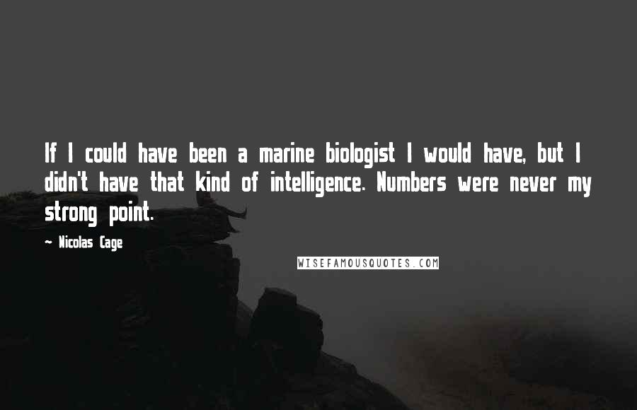 Nicolas Cage Quotes: If I could have been a marine biologist I would have, but I didn't have that kind of intelligence. Numbers were never my strong point.