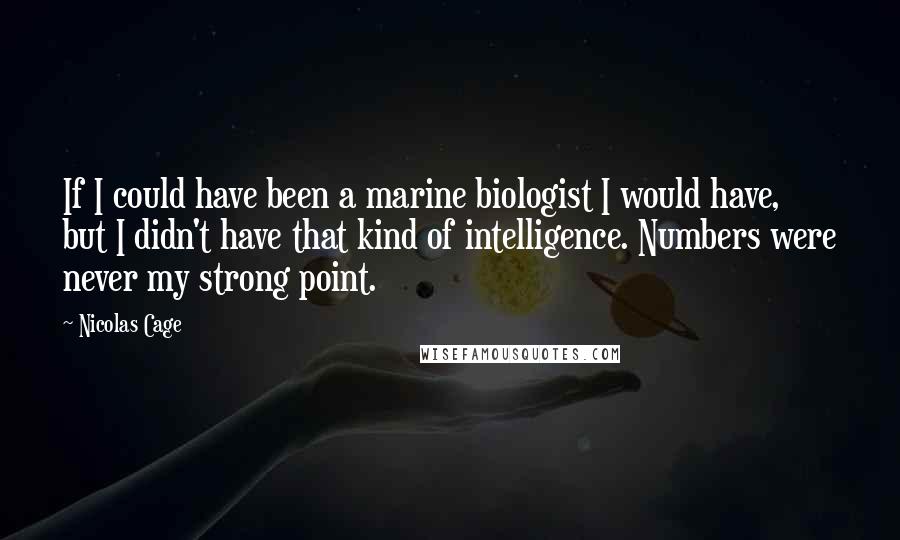 Nicolas Cage Quotes: If I could have been a marine biologist I would have, but I didn't have that kind of intelligence. Numbers were never my strong point.