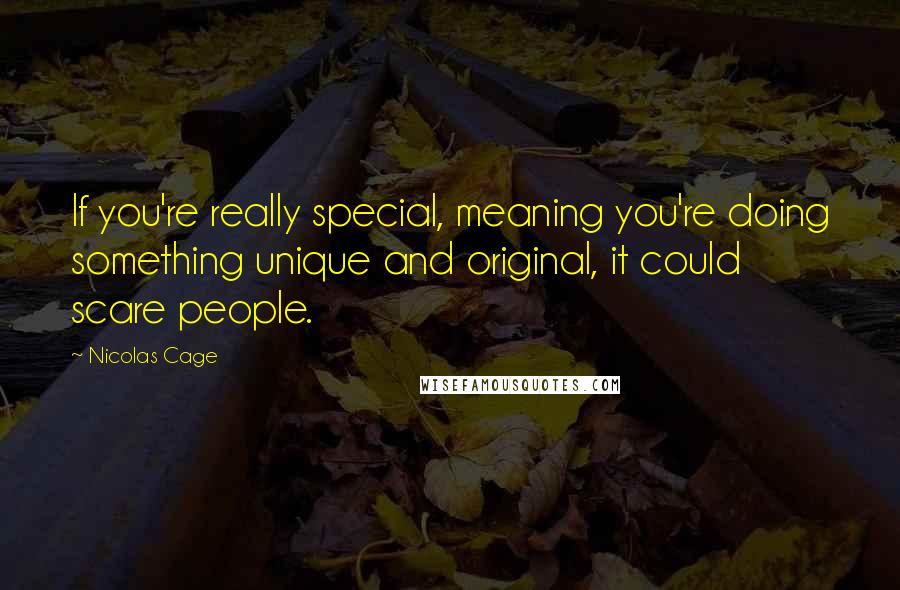 Nicolas Cage Quotes: If you're really special, meaning you're doing something unique and original, it could scare people.