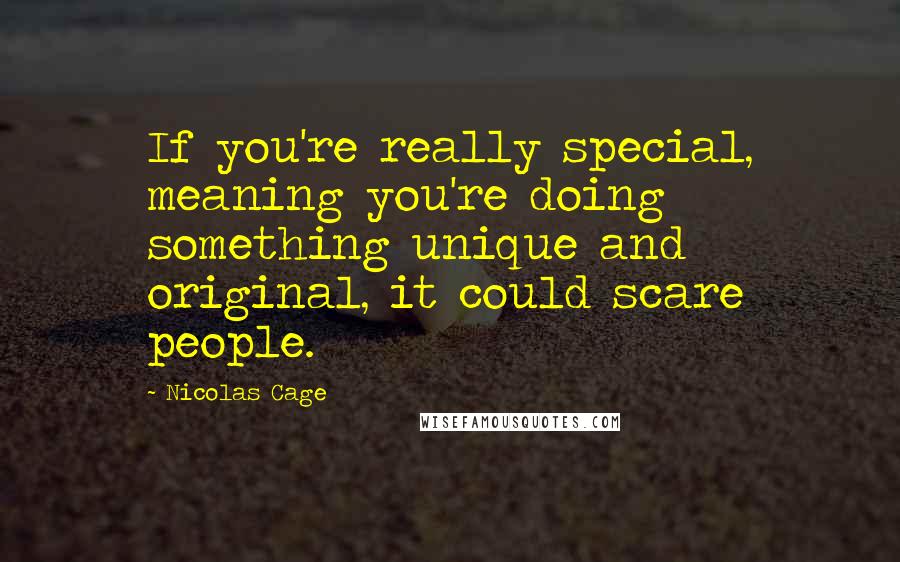 Nicolas Cage Quotes: If you're really special, meaning you're doing something unique and original, it could scare people.