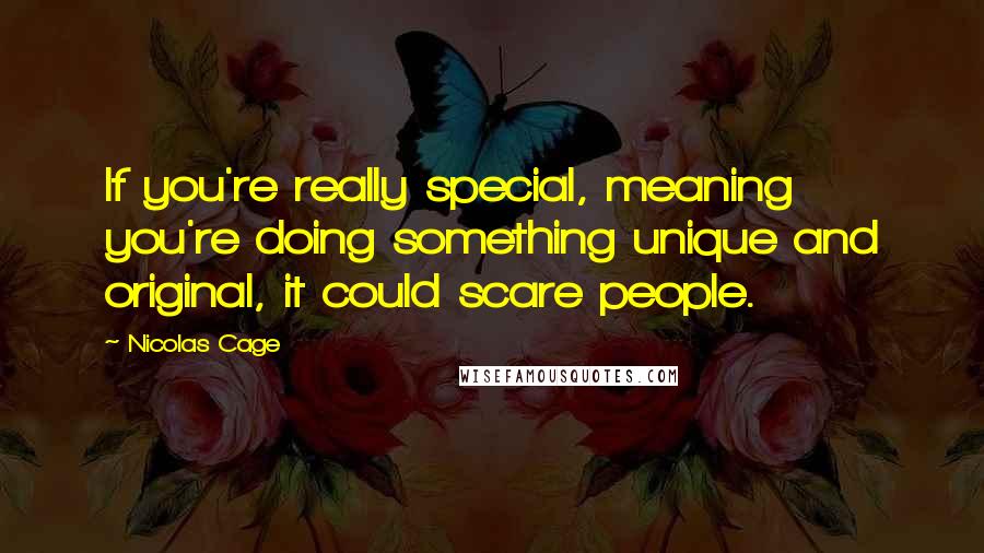 Nicolas Cage Quotes: If you're really special, meaning you're doing something unique and original, it could scare people.