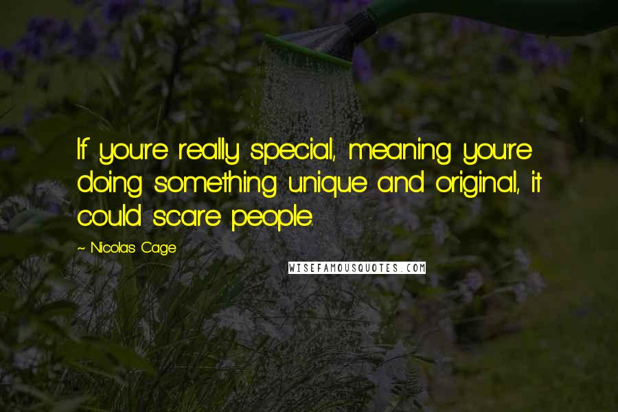 Nicolas Cage Quotes: If you're really special, meaning you're doing something unique and original, it could scare people.