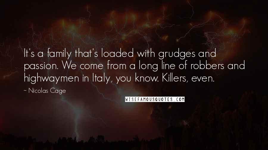 Nicolas Cage Quotes: It's a family that's loaded with grudges and passion. We come from a long line of robbers and highwaymen in Italy, you know. Killers, even.