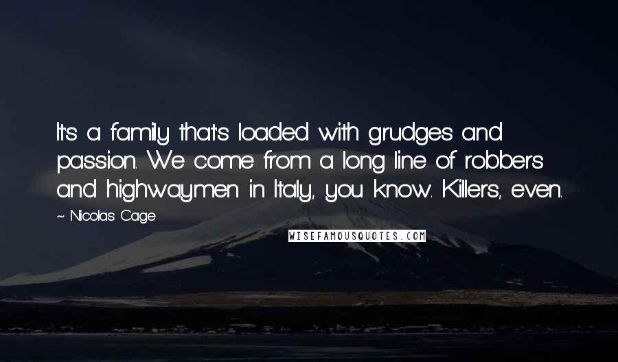 Nicolas Cage Quotes: It's a family that's loaded with grudges and passion. We come from a long line of robbers and highwaymen in Italy, you know. Killers, even.