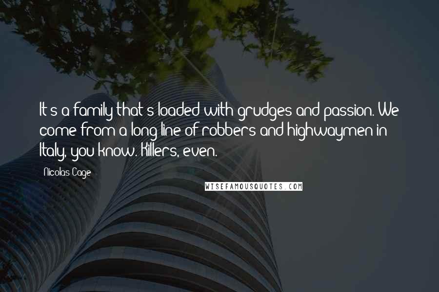 Nicolas Cage Quotes: It's a family that's loaded with grudges and passion. We come from a long line of robbers and highwaymen in Italy, you know. Killers, even.