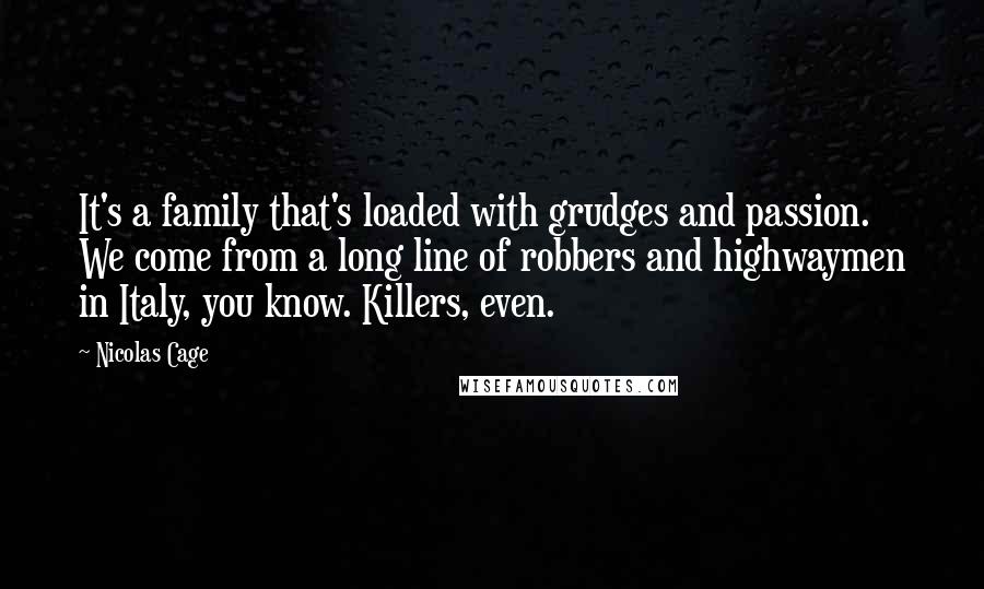 Nicolas Cage Quotes: It's a family that's loaded with grudges and passion. We come from a long line of robbers and highwaymen in Italy, you know. Killers, even.