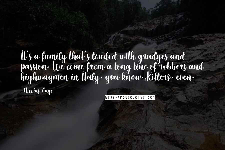 Nicolas Cage Quotes: It's a family that's loaded with grudges and passion. We come from a long line of robbers and highwaymen in Italy, you know. Killers, even.