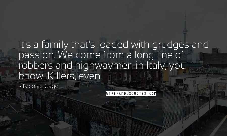 Nicolas Cage Quotes: It's a family that's loaded with grudges and passion. We come from a long line of robbers and highwaymen in Italy, you know. Killers, even.