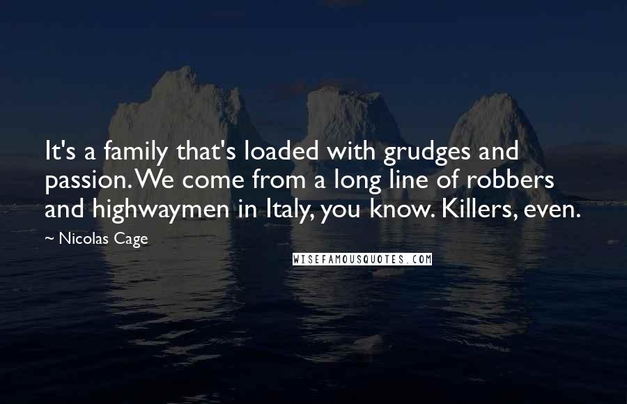 Nicolas Cage Quotes: It's a family that's loaded with grudges and passion. We come from a long line of robbers and highwaymen in Italy, you know. Killers, even.