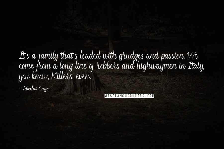 Nicolas Cage Quotes: It's a family that's loaded with grudges and passion. We come from a long line of robbers and highwaymen in Italy, you know. Killers, even.