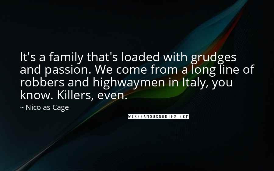 Nicolas Cage Quotes: It's a family that's loaded with grudges and passion. We come from a long line of robbers and highwaymen in Italy, you know. Killers, even.