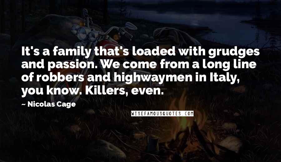 Nicolas Cage Quotes: It's a family that's loaded with grudges and passion. We come from a long line of robbers and highwaymen in Italy, you know. Killers, even.