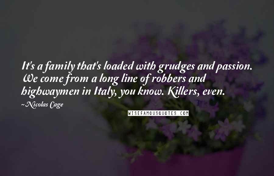 Nicolas Cage Quotes: It's a family that's loaded with grudges and passion. We come from a long line of robbers and highwaymen in Italy, you know. Killers, even.