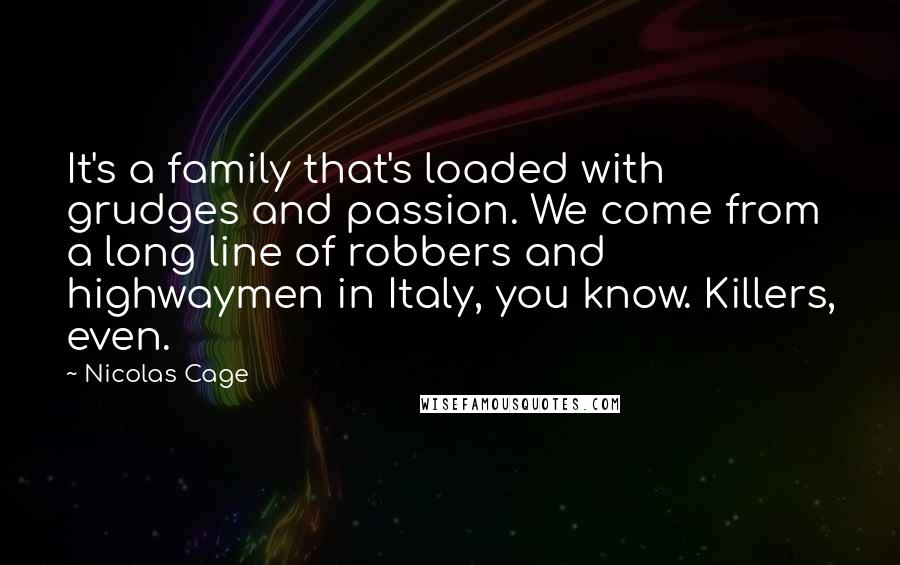 Nicolas Cage Quotes: It's a family that's loaded with grudges and passion. We come from a long line of robbers and highwaymen in Italy, you know. Killers, even.