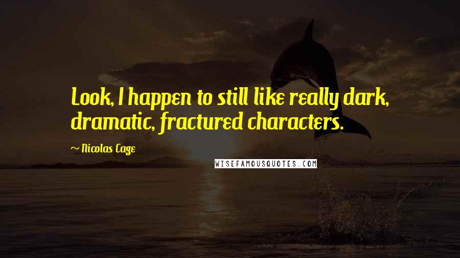 Nicolas Cage Quotes: Look, I happen to still like really dark, dramatic, fractured characters.