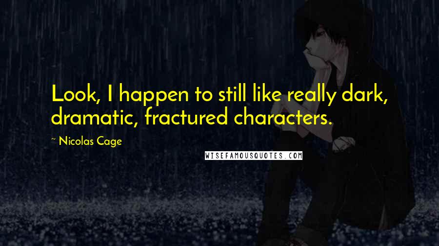 Nicolas Cage Quotes: Look, I happen to still like really dark, dramatic, fractured characters.