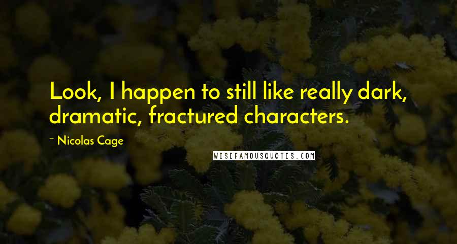 Nicolas Cage Quotes: Look, I happen to still like really dark, dramatic, fractured characters.