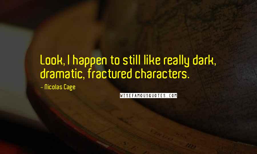 Nicolas Cage Quotes: Look, I happen to still like really dark, dramatic, fractured characters.