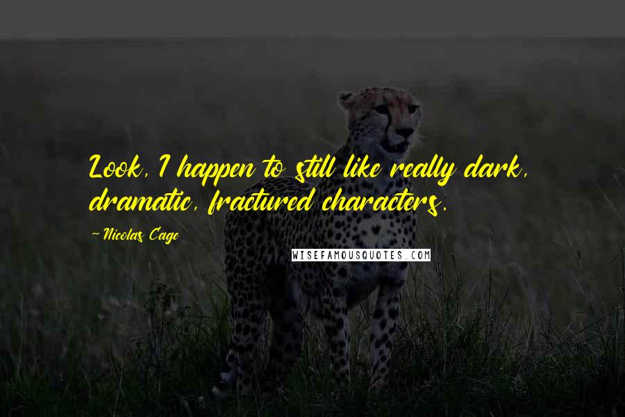 Nicolas Cage Quotes: Look, I happen to still like really dark, dramatic, fractured characters.
