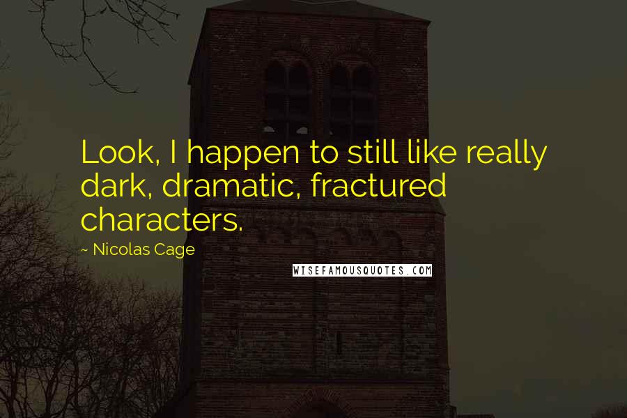 Nicolas Cage Quotes: Look, I happen to still like really dark, dramatic, fractured characters.
