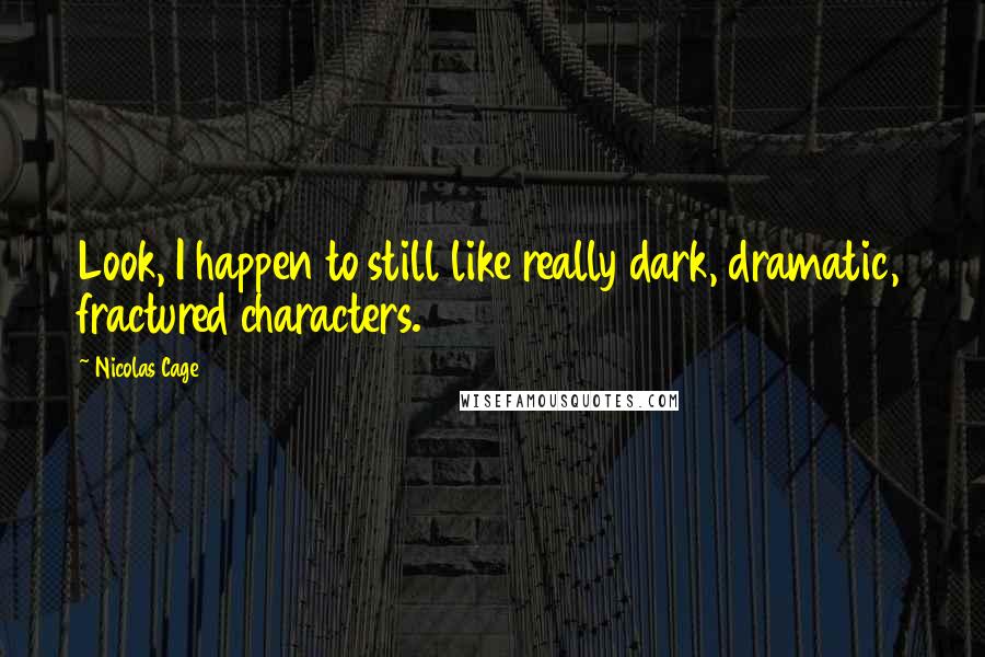 Nicolas Cage Quotes: Look, I happen to still like really dark, dramatic, fractured characters.