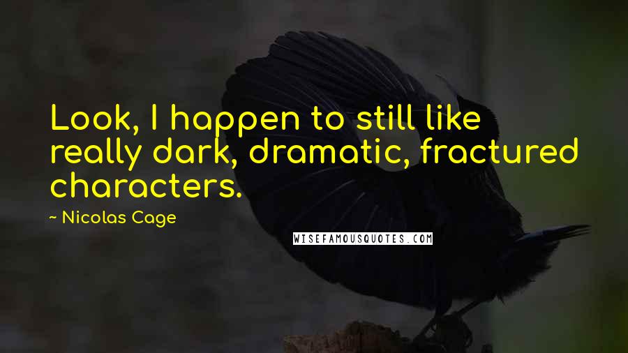 Nicolas Cage Quotes: Look, I happen to still like really dark, dramatic, fractured characters.