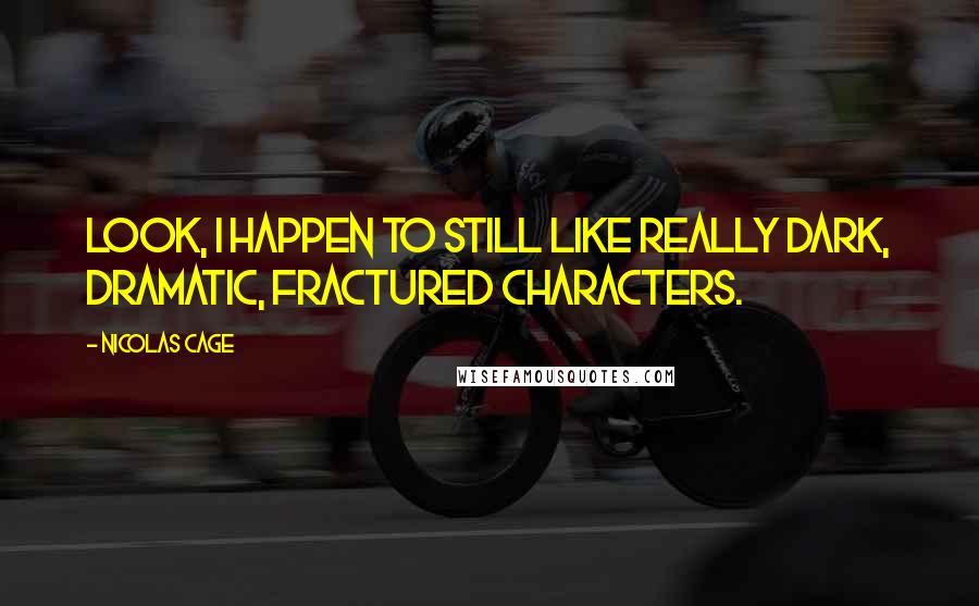 Nicolas Cage Quotes: Look, I happen to still like really dark, dramatic, fractured characters.