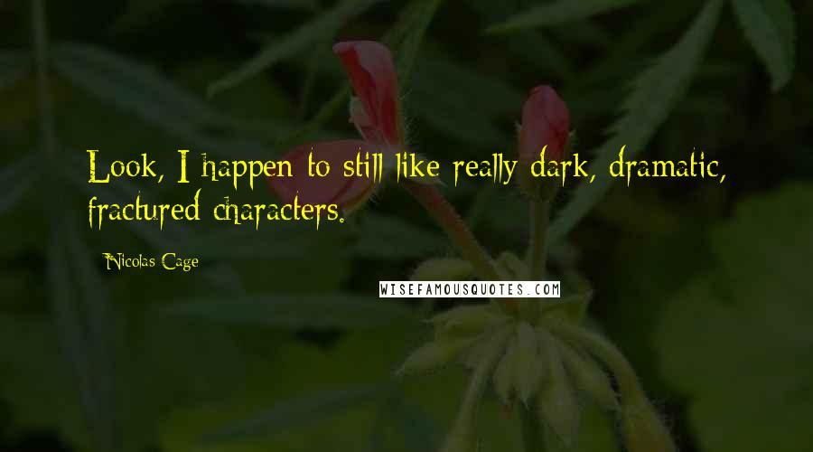 Nicolas Cage Quotes: Look, I happen to still like really dark, dramatic, fractured characters.
