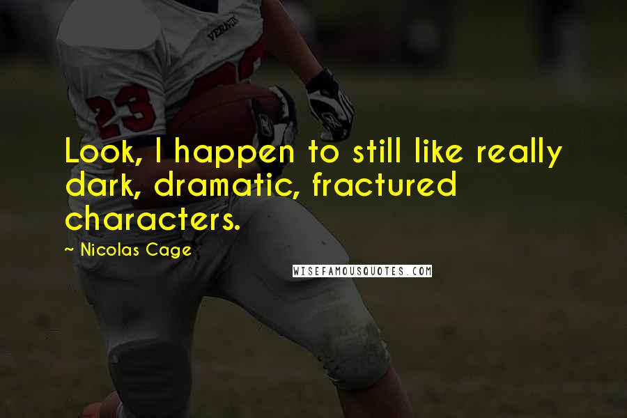 Nicolas Cage Quotes: Look, I happen to still like really dark, dramatic, fractured characters.